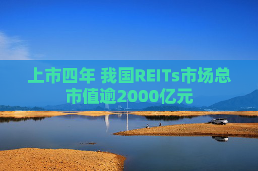 上市四年 我国REITs市场总市值逾2000亿元