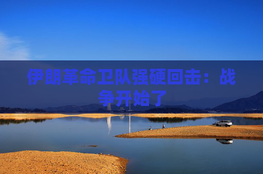伊朗革命卫队强硬回击：战争开始了