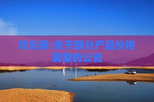 欢乐家:关于部分产品价格调整的公告