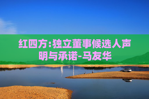 红四方:独立董事候选人声明与承诺-马友华