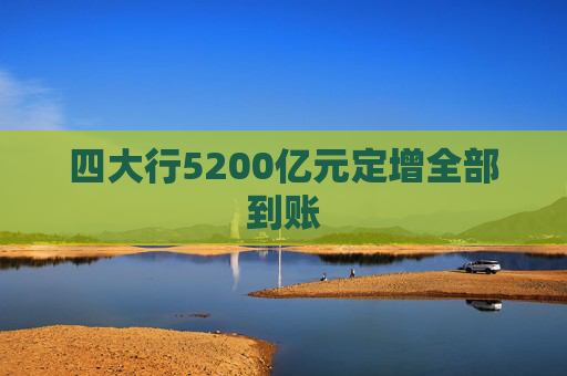 四大行5200亿元定增全部到账