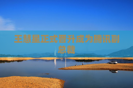 王慧星正式晋升成为腾讯副总裁