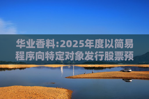 华业香料:2025年度以简易程序向特定对象发行股票预案