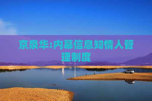 京泉华:内幕信息知情人管理制度