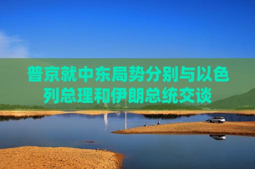 普京就中东局势分别与以色列总理和伊朗总统交谈