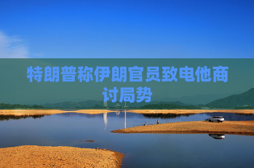 特朗普称伊朗官员致电他商讨局势