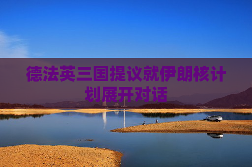 德法英三国提议就伊朗核计划展开对话