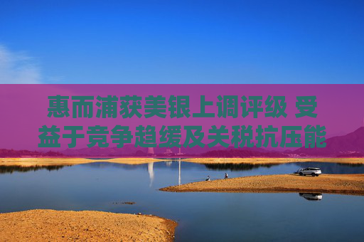 惠而浦获美银上调评级 受益于竞争趋缓及关税抗压能力