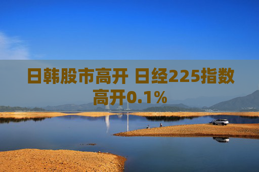 日韩股市高开 日经225指数高开0.1%