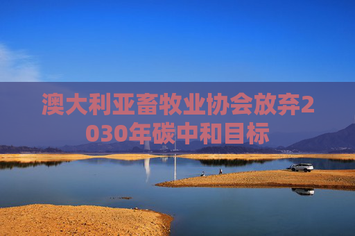 澳大利亚畜牧业协会放弃2030年碳中和目标