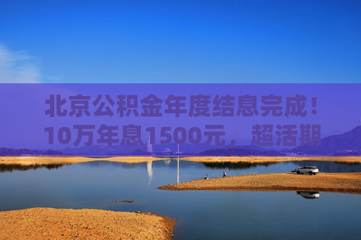 北京公积金年度结息完成！10万年息1500元，超活期存款30倍