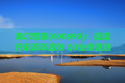 海尔智家(600690):渠道升级改革显效 Q3业绩强劲亮眼