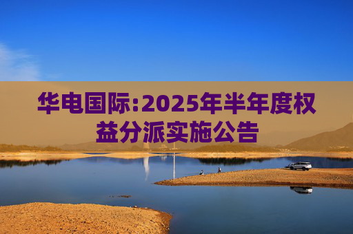 华电国际:2025年半年度权益分派实施公告