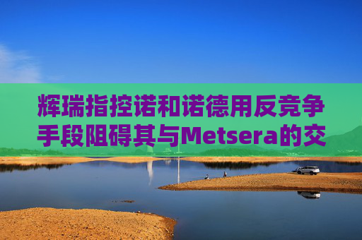 辉瑞指控诺和诺德用反竞争手段阻碍其与Metsera的交易