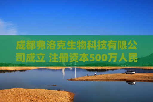 成都弗洛克生物科技有限公司成立 注册资本500万人民币