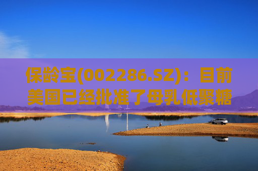 保龄宝(002286.SZ)：目前美国已经批准了母乳低聚糖(HMOs)作为公认的食品安全物质