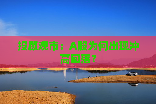投顾观市：A股为何出现冲高回落？