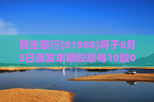 民生银行(01988)将于8月5日派发末期股息每10股0.67942港元