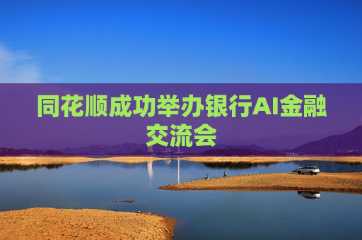 同花顺成功举办银行AI金融交流会