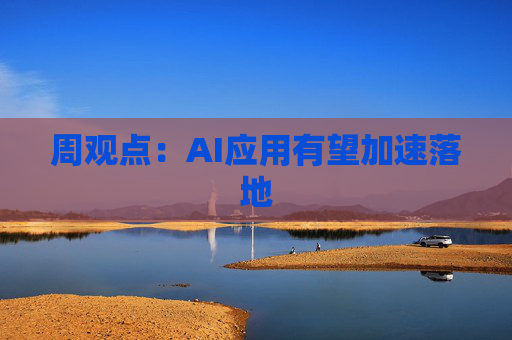 周观点：AI应用有望加速落地