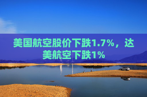 美国航空股价下跌1.7%，达美航空下跌1%  第1张