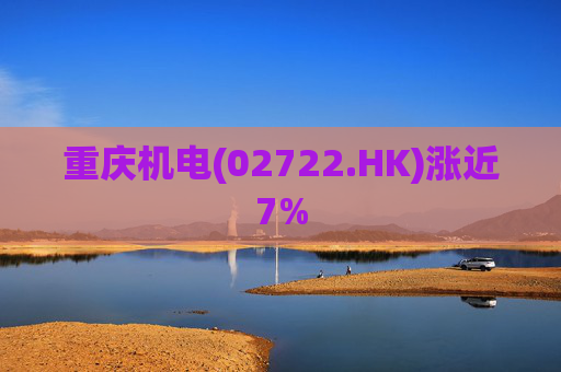 重庆机电(02722.HK)涨近7%  第1张