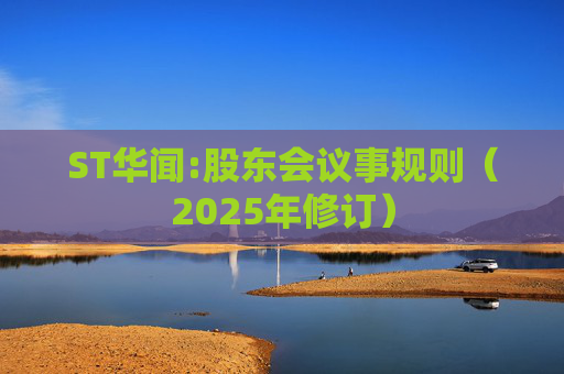 ST华闻:股东会议事规则（2025年修订）