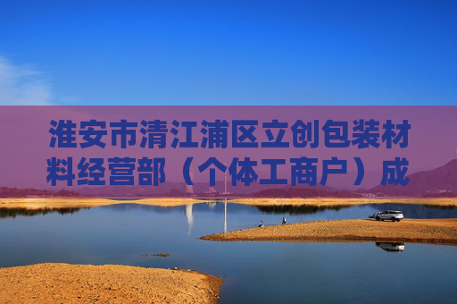 淮安市清江浦区立创包装材料经营部（个体工商户）成立 注册资本3万人民币