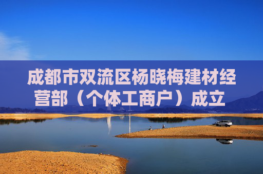 成都市双流区杨晓梅建材经营部（个体工商户）成立 注册资本20万人民币