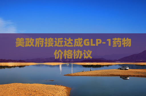美政府接近达成GLP-1药物价格协议  第1张