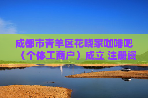 成都市青羊区花晓家咖啡吧（个体工商户）成立 注册资本5万人民币