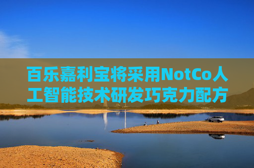 百乐嘉利宝将采用NotCo人工智能技术研发巧克力配方