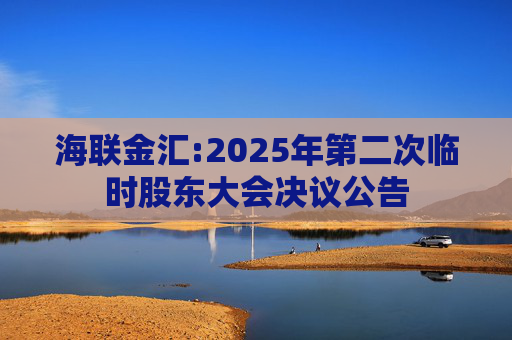 海联金汇:2025年第二次临时股东大会决议公告