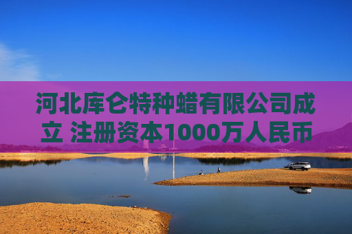 河北库仑特种蜡有限公司成立 注册资本1000万人民币