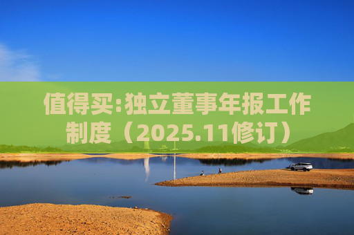 值得买:独立董事年报工作制度（2025.11修订）  第1张