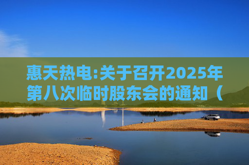 惠天热电:关于召开2025年第八次临时股东会的通知（更正后）