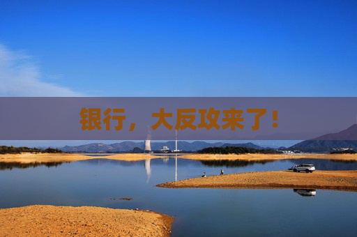 银行，大反攻来了！