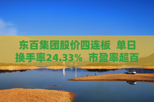 东百集团股价四连板  单日换手率24.33%  市盈率超百倍