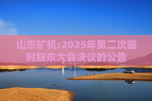 山东矿机:2025年第二次临时股东大会决议的公告