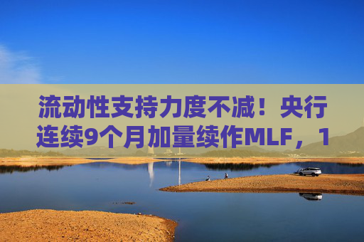流动性支持力度不减！央行连续9个月加量续作MLF，11月净投放1000亿元