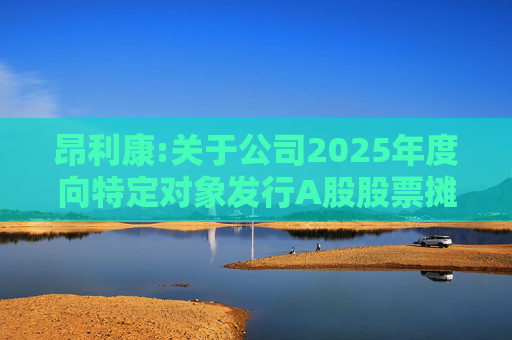 昂利康:关于公司2025年度向特定对象发行A股股票摊薄即期股东回报、填补措施及相关承诺的公告