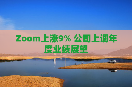 Zoom上涨9% 公司上调年度业绩展望