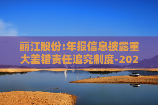 丽江股份:年报信息披露重大差错责任追究制度-2025年11月