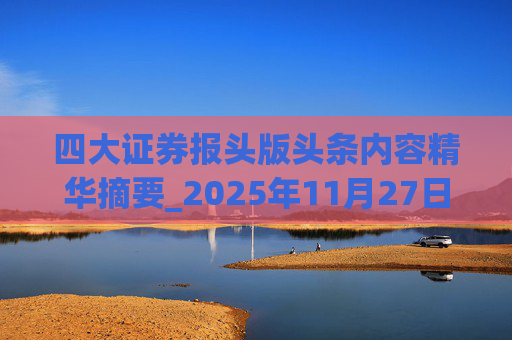 四大证券报头版头条内容精华摘要_2025年11月27日_财经新闻 第1张 四大证券报头版头条内容精华摘要_2025年11月27日_财经新闻 第1张