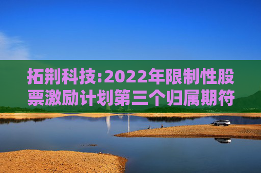 拓荆科技:2022年限制性股票激励计划第三个归属期符合归属条件的公告  第1张