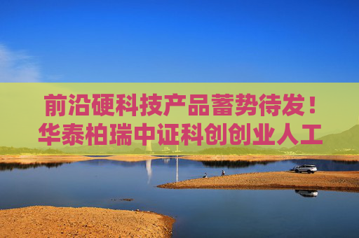 前沿硬科技产品蓄势待发!华泰柏瑞中证科创创业人工智能ETF获批! 第1张 前沿硬科技产品蓄势待发!华泰柏瑞中证科创创业人工智能ETF获批! 第1张