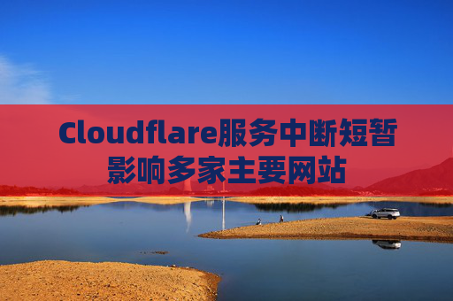 Cloudflare服务中断短暂影响多家主要网站