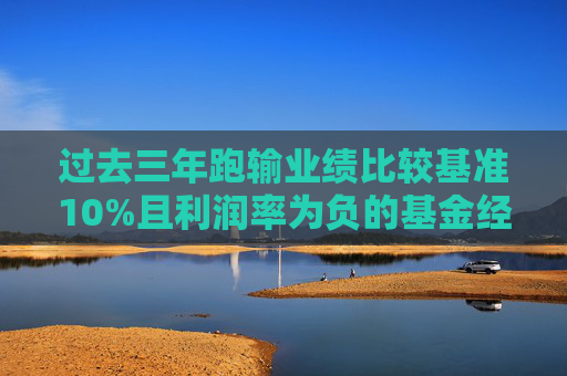 过去三年跑输业绩比较基准10%且利润率为负的基金经理降薪30%