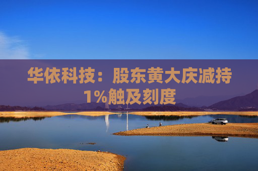 华依科技：股东黄大庆减持1%触及刻度