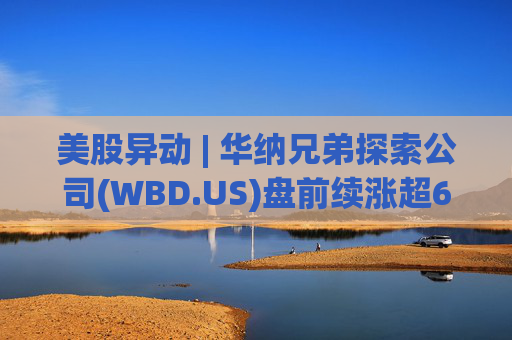美股异动 | 华纳兄弟探索公司(WBD.US)盘前续涨超6% 传Paramount拟提高报价正面向股东出手